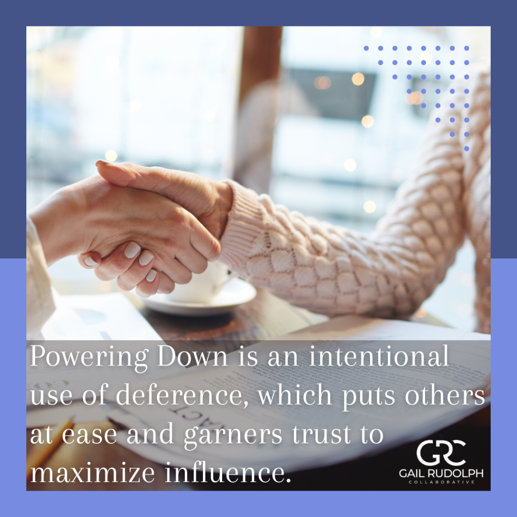Powering Down is an intentional use of deference, which puts others at ease and garners trust to maximize influence.